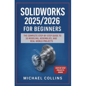 Collins, Michael SolidWorks 2025/2026 for Beginners: The Complete Step-by-Step Guide to 3D Modeling, Assemblies, and Real-World Projects (Next-Gen CAD Learning Series) Collins, Michael SolidWorks 2025/2026 for Beginners: The Complete Step-by-Step Guide to 3D Modeling, Assemblies, and Real-World Projects (Next-Gen CAD Learning Series)