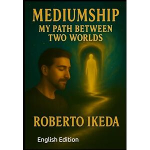 Ikeda, Roberto Mediumship: My Path Between Two Worlds Ikeda, Roberto Mediumship: My Path Between Two Worlds