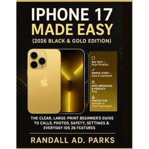 Parks, Randall AD. IPHONE 17 MADE EASY (2026 BLACK & GOLD EDITION): THE CLEAR, LARGE-PRINT BEGINNER’S GUIDE TO CALLS, PHOTOS, SAFETY, SETTINGS & EVERYDAY IOS 26 FEATURES Parks, Randall AD. IPHONE 17 MADE EASY (2026 BLACK & GOLD EDITION): THE CLEAR, LARGE-PRINT BEGINNER’S GUIDE TO CALLS, PHOTOS, SAFETY, SETTINGS & EVERYDAY IOS 26 FEATURES