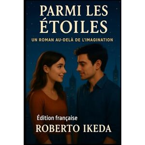 Ikeda, Roberto Parmi les Étoiles: Un roman au-delà de l’imagination Ikeda, Roberto Parmi les Étoiles: Un roman au-delà de l’imagination