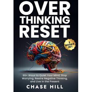 Hill, Chase Overthinking Reset (3 Books in 1): 99+ Ways to Quiet Your Mind, Stop Worrying, Rewire Negative Thinking, and Live in the Present Hill, Chase Overthinking Reset (3 Books in 1): 99+ Ways to Quiet Your Mind, Stop Worrying, Rewire Negative Thinking, and Live in the Present