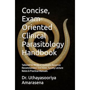 Amarasena, Dr. Uthayasooriya Concise, Exam-Oriented Clinical Parasitology Handbook: Tailored for Medical Students, based on Recommended Text book, Faculty Lecture Notes & Practical Manuals Amarasena, Dr. Uthayasooriya Concise, Exam-Oriented Clinical Parasitology Handbook: Tailored for Medical Students, based on Recommended Text book, Faculty Lecture Notes & Practical Manuals