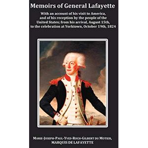 Lafayette, General Memoirs of General Lafayette With an Account of His Visit to America, and of His Reception by the People of the United States; From His Arrival, ... Celebration at Yorktown, October 19th, 1824 Lafayette, General Memoirs of General Lafayette With an Account of His Visit to America, and of His Reception by the People of the United States; From His Arrival, ... Celebration at Yorktown, October 19th, 1824