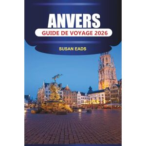 EADS, SUSAN ANVERS Guide de voyage 2026: Explorez la vieille ville d'Anvers, la cathédrale Notre-Dame et la gare centrale avec ses musées, ses cafés et ses rues commerçantes EADS, SUSAN ANVERS Guide de voyage 2026: Explorez la vieille ville d'Anvers, la cathédrale Notre-Dame et la gare centrale avec ses musées, ses cafés et ses rues commerçantes