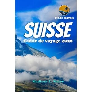 Mateo, Madison L. SUISSE Guide de voyage 2026: Explorez les Alpes suisses, les monuments emblématiques, les joyaux cachés et la culture locale pour une aventure européenne inoubliable Mateo, Madison L. SUISSE Guide de voyage 2026: Explorez les Alpes suisses, les monuments emblématiques, les joyaux cachés et la culture locale pour une aventure européenne inoubliable