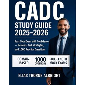 THORNE ALBRIGHT, ELIAS CADC STUDY GUIDE 2025-2026: Pass Your Exam with Confidence — Reviews, Test Strategies, and 1000 Practice Questions THORNE ALBRIGHT, ELIAS CADC STUDY GUIDE 2025-2026: Pass Your Exam with Confidence — Reviews, Test Strategies, and 1000 Practice Questions
