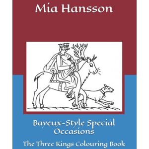 Hansson, Mia Bayeux-Style Special Occasions: The Three Kings Colouring Book (Mia's Bayeux Tapestry Colouring Books) Hansson, Mia Bayeux-Style Special Occasions: The Three Kings Colouring Book (Mia's Bayeux Tapestry Colouring Books)