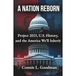 Goodman, Connie L. A Nation Reborn: Project 2025, U.S. History, and the America We’ll Inherit Goodman, Connie L. A Nation Reborn: Project 2025, U.S. History, and the America We’ll Inherit