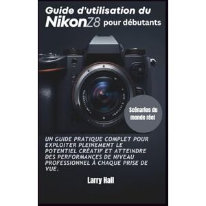 Hall, Larry Guide d'utilisation du Nikon Z8 pour débutants: Un guide pratique complet pour exploiter pleinement le potentiel créatif et atteindre des performances de niveau professionnel à chaque prise de vue. Hall, Larry Guide d'utilisation du Nikon Z8 pour débutants: Un guide pratique complet pour exploiter pleinement le potentiel créatif et atteindre des performances de niveau professionnel à chaque prise de vue.