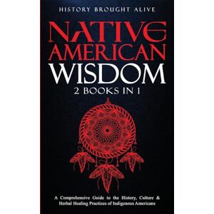 Alive, History Brought Native American Wisdom: A Comprehensive Guide to The History, Culture & Herbal Healing Practices of Indigenous Americans: (2 Books in 1) Alive, History Brought Native American Wisdom: A Comprehensive Guide to The History, Culture & Herbal Healing Practices of Indigenous Americans: (2 Books in 1)
