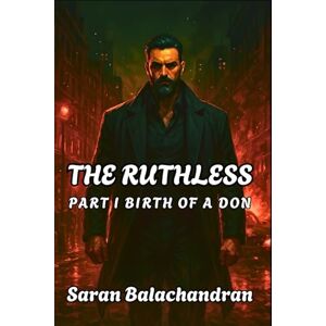 Balachandran, Saran THE RUTHLESS: PART I — BIRTH OF A DON Balachandran, Saran THE RUTHLESS: PART I — BIRTH OF A DON