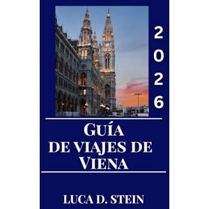 STEIN, LUCA D. GUÍA DE VIAJES DE VIENA 2026: Experimenta la magia de Viena: Una guía de viaje completa a la cultura, los monumentos y el encanto atemporal de Austria. STEIN, LUCA D. GUÍA DE VIAJES DE VIENA 2026: Experimenta la magia de Viena: Una guía de viaje completa a la cultura, los monumentos y el encanto atemporal de Austria.