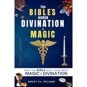 Williams, Ashley H.A. The Bible's Hidden Divination & Magic: WHAT DOES THE BIBLE REALLY SAY ABOUT MAGIC & DIVINATION? Williams, Ashley H.A. The Bible's Hidden Divination & Magic: WHAT DOES THE BIBLE REALLY SAY ABOUT MAGIC & DIVINATION?