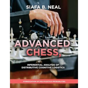Neal, Siafa B Advanced Chess, Model III Inferential Analysis of Distributive Cognitive Logistics, ( D.S./D.P.), Book 2 Vol. 1.: Hybridization of Poly-Plextics Probabilities Neal, Siafa B Advanced Chess, Model III Inferential Analysis of Distributive Cognitive Logistics, ( D.S./D.P.), Book 2 Vol. 1.: Hybridization of Poly-Plextics Probabilities