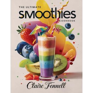 Fennell, Claire THE ULTIMATE SMOOTHIES COOKBOOK: Easy and Delicious Smoothie Recipes Made with Fruits and Everyday Ingredients Fennell, Claire THE ULTIMATE SMOOTHIES COOKBOOK: Easy and Delicious Smoothie Recipes Made with Fruits and Everyday Ingredients