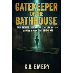 Emery, K.B. Gatekeeper of the Bathhouse: True Stories from Khao Kala’s UFO Hotspot and Its Hidden Dimensionport (The Truth of the Unseen Collection) Emery, K.B. Gatekeeper of the Bathhouse: True Stories from Khao Kala’s UFO Hotspot and Its Hidden Dimensionport (The Truth of the Unseen Collection)