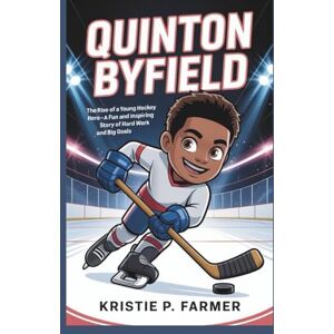 P. Farmer, Kristie QUINTON BYFIELD: The Rise of a Young Hockey Hero — A Fun and Inspiring Story of Hard Work and Big Goals P. Farmer, Kristie QUINTON BYFIELD: The Rise of a Young Hockey Hero — A Fun and Inspiring Story of Hard Work and Big Goals