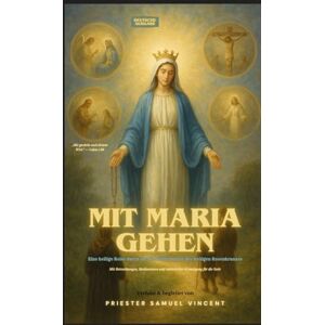 Vincent Mit Maria gehen: Eine heilige Reise durch die vier Geheimnisse des heiligen Rosenkranzes Mit Betrachtungen, Meditationen und mütterlicher Ermutigung ... Grace Novena Series: The Power of Novenas) Vincent Mit Maria gehen: Eine heilige Reise durch die vier Geheimnisse des heiligen Rosenkranzes Mit Betrachtungen, Meditationen und mütterlicher Ermutigung ... Grace Novena Series: The Power of Novenas)