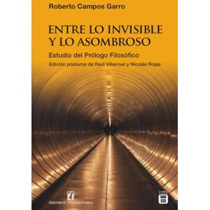 Campos Garro, Roberto Entre lo invisible y lo asombroso: Estudio del Prólogo Filosófico Campos Garro, Roberto Entre lo invisible y lo asombroso: Estudio del Prólogo Filosófico