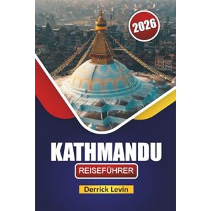 Levin, Derrick KATHMANDU REISEFÜHRER 2026: Entdecken Sie historische Tempel, versteckte Schätze, lokale Küche und kulturelle Erlebnisse in Nepals Hauptstadt Levin, Derrick KATHMANDU REISEFÜHRER 2026: Entdecken Sie historische Tempel, versteckte Schätze, lokale Küche und kulturelle Erlebnisse in Nepals Hauptstadt