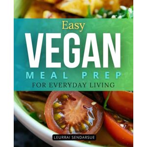 Leurrai Sendarsue Easy Vegan Meal Prep for Everyday Living: A Practical Guide To Simple Plant Based Cooking Meal Prep And Mindful Eating For Health Compassion And Everyday Balance Leurrai Sendarsue Easy Vegan Meal Prep for Everyday Living: A Practical Guide To Simple Plant Based Cooking Meal Prep And Mindful Eating For Health Compassion And Everyday Balance
