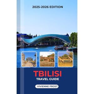 FROST, VIVIENNE TBILISI TRAVEL GUIDE 2025/2026: Discover Cultural Wonders, Food, Adventures, Smart Travel Tips, and Hidden Gems for Every Traveler FROST, VIVIENNE TBILISI TRAVEL GUIDE 2025/2026: Discover Cultural Wonders, Food, Adventures, Smart Travel Tips, and Hidden Gems for Every Traveler