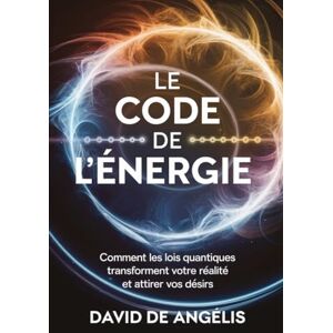 De Angelis, David Le Code de l'énergie: Comment les lois quantiques transforment votre réalité et attirez vos désirs De Angelis, David Le Code de l'énergie: Comment les lois quantiques transforment votre réalité et attirez vos désirs
