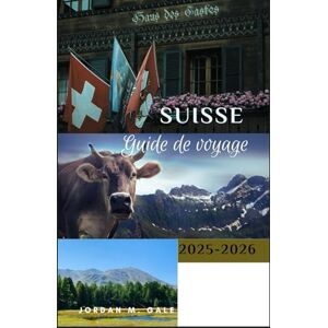 M. Gale, Jordan Suisse Guide de Voyage 2025-2026: Comment planifier des voyages pittoresques, des itinéraires ferroviaires efficaces et des expériences locales mémorables à travers les Alpes M. Gale, Jordan Suisse Guide de Voyage 2025-2026: Comment planifier des voyages pittoresques, des itinéraires ferroviaires efficaces et des expériences locales mémorables à travers les Alpes