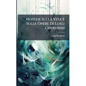 Picchianti, Luigi Notizie Sulla Vita E Sulle Opere Di Luigi Cherubini Picchianti, Luigi Notizie Sulla Vita E Sulle Opere Di Luigi Cherubini