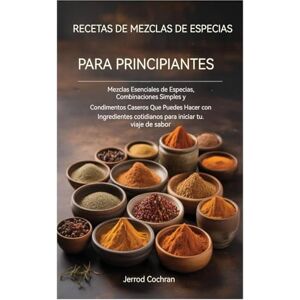 Cochran, Jerrod Recetas de mezclas de especias para principiantes: Mezclas de especias esenciales, mezclas sencillas y condimentos caseros que puedes preparar con ... cotidianos para impulsar tu viaje de sabores. Cochran, Jerrod Recetas de mezclas de especias para principiantes: Mezclas de especias esenciales, mezclas sencillas y condimentos caseros que puedes preparar con ... cotidianos para impulsar tu viaje de sabores.