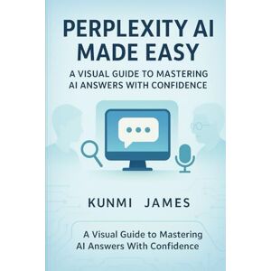 JAMES, KUNMI Perplexity AI Made Easy for Beginners and Seniors: A Visual Guide to Mastering AI Answers With Confidence JAMES, KUNMI Perplexity AI Made Easy for Beginners and Seniors: A Visual Guide to Mastering AI Answers With Confidence