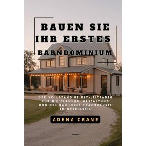 Crane, Adena Bauen Sie Ihr erstes Barndominium: Der vollständige DIY-Leitfaden für die Planung, Gestaltung und den Bau Ihres Traumhauses im Hybridstil Crane, Adena Bauen Sie Ihr erstes Barndominium: Der vollständige DIY-Leitfaden für die Planung, Gestaltung und den Bau Ihres Traumhauses im Hybridstil