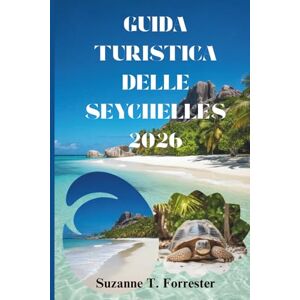 Forrester, Suzanne T. GUIDA TURISTICA DELLE SEYCHELLES 2026: Un viaggio attraverso la cultura, la natura e la vita quotidiana sull'isola Forrester, Suzanne T. GUIDA TURISTICA DELLE SEYCHELLES 2026: Un viaggio attraverso la cultura, la natura e la vita quotidiana sull'isola