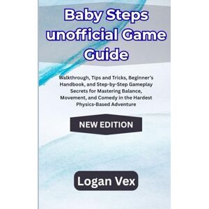 Vex, Logan Baby Steps Game Guide: Walkthrough, Tips and Tricks, Beginner’s Handbook, and Step-by-Step Gameplay Secrets for Mastering Balance, Movement, and Comedy in the Hardest Physics-Based Adventure Vex, Logan Baby Steps Game Guide: Walkthrough, Tips and Tricks, Beginner’s Handbook, and Step-by-Step Gameplay Secrets for Mastering Balance, Movement, and Comedy in the Hardest Physics-Based Adventure