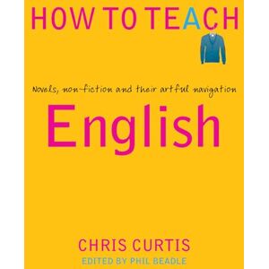Chris Curtis How To Teach: English: Novels, non-fiction and their artful navigation (Phil Beadle's How to Teach Series) Chris Curtis How To Teach: English: Novels, non-fiction and their artful navigation (Phil Beadle's How to Teach Series)