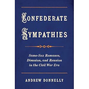 Donnelly, Andrew Confederate Sympathies: Same-Sex Romance, Disunion, and Reunion in the Civil War Era (Gender and American Culture) Donnelly, Andrew Confederate Sympathies: Same-Sex Romance, Disunion, and Reunion in the Civil War Era (Gender and American Culture)
