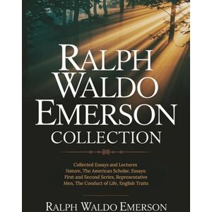Emerson, Ralph Waldo Ralph Waldo Emerson Collection: Collected Essays and Lectures: Nature, The American Scholar, Essays: First and Second Series, Representative Men, The Conduct of Life, English Traits Emerson, Ralph Waldo Ralph Waldo Emerson Collection: Collected Essays and Lectures: Nature, The American Scholar, Essays: First and Second Series, Representative Men, The Conduct of Life, English Traits