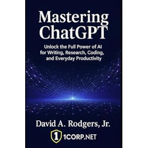 Rodgers Jr., David A Mastering ChatGPT: A Comprehensive Guide to ChatGPT's Capabilities and Usage: Unlock the Full Power of AI for Writing, Research, Coding, and Everyday ... Engineering & English Language Programming) Rodgers Jr., David A Mastering ChatGPT: A Comprehensive Guide to ChatGPT's Capabilities and Usage: Unlock the Full Power of AI for Writing, Research, Coding, and Everyday ... Engineering & English Language Programming)