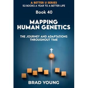 Young, Brad Mapping Human Genetics: The Journey and Adaptations Throughout Time: 40 (A Better U:52 BOOKS A YEAR TO A BETTER LIFE) Young, Brad Mapping Human Genetics: The Journey and Adaptations Throughout Time: 40 (A Better U:52 BOOKS A YEAR TO A BETTER LIFE)