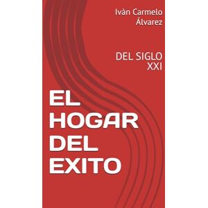 Álvarez, Ivàn Carmelo EL HOGAR DEL EXITO: DEL SIGLO XXI Álvarez, Ivàn Carmelo EL HOGAR DEL EXITO: DEL SIGLO XXI