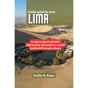 Kunz, Cutler K. LIMA Guida turistica 2025: Assapora sapori autentici, abbraccia la vita costiera e senti il battito dell'energia urbana Kunz, Cutler K. LIMA Guida turistica 2025: Assapora sapori autentici, abbraccia la vita costiera e senti il battito dell'energia urbana