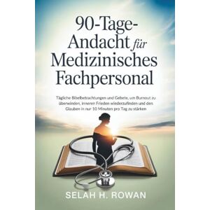H. Rowan, Selah 90-Tage-Andacht für medizinisches Fachpersonal: Tägliche Bibelbetrachtungen und Gebete, um Burnout zu überwinden, inneren Frieden wiederzufinden und den Glauben in nur 10 Minuten pro Tag zu stärken H. Rowan, Selah 90-Tage-Andacht für medizinisches Fachpersonal: Tägliche Bibelbetrachtungen und Gebete, um Burnout zu überwinden, inneren Frieden wiederzufinden und den Glauben in nur 10 Minuten pro Tag zu stärken