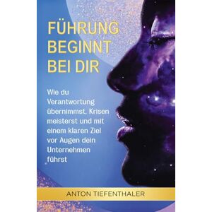Tiefenthaler, Anton Führung beginnt bei dir: Wie du Verantwortung übernimmst, Krisen meisterst und mit einem klaren Ziel vor Augen dein Unternehmen führst Tiefenthaler, Anton Führung beginnt bei dir: Wie du Verantwortung übernimmst, Krisen meisterst und mit einem klaren Ziel vor Augen dein Unternehmen führst