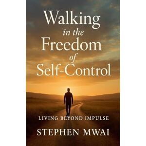 Mwai, Stephen Walking in the Freedom of Self-Control Mwai, Stephen Walking in the Freedom of Self-Control