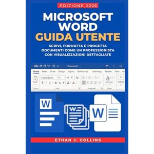 J. Collins, Ethan Guida per l'utente di Microsoft Word, edizione 2026: Scrivi, formatta e progetta documenti come un professionista con visualizzazioni dettagliate J. Collins, Ethan Guida per l'utente di Microsoft Word, edizione 2026: Scrivi, formatta e progetta documenti come un professionista con visualizzazioni dettagliate