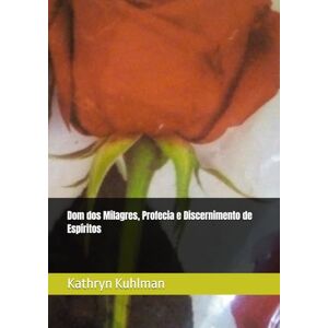 Kuhlman, Kathryn Dom dos Milagres, Profecia e Discernimento de Espíritos Kuhlman, Kathryn Dom dos Milagres, Profecia e Discernimento de Espíritos
