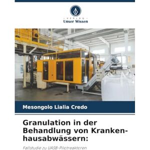 Credo, Mesongolo Lialia Granulation in der Behandlung von Kranken-hausabwässern:: Fallstudie zu UASB-Pilotreaktoren Credo, Mesongolo Lialia Granulation in der Behandlung von Kranken-hausabwässern:: Fallstudie zu UASB-Pilotreaktoren