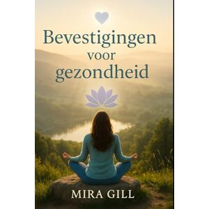 Gill, Mira Bevestigingen voor gezondheid: Dagelijkse woorden om uw lichaam, geest en ziel te voeden Gill, Mira Bevestigingen voor gezondheid: Dagelijkse woorden om uw lichaam, geest en ziel te voeden