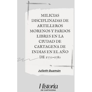 Guzmán Garcia, Julieth Paola MILICIAS DISCIPLINADAS DE ARTILLEROS MORENOS Y PARDOS LIBRES EN la ciudad de CARTAGENA de indias EN EL AÑO DE 1770-1780 Guzmán Garcia, Julieth Paola MILICIAS DISCIPLINADAS DE ARTILLEROS MORENOS Y PARDOS LIBRES EN la ciudad de CARTAGENA de indias EN EL AÑO DE 1770-1780