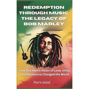 mind, Pen's Redemption Through Music: The Legacy of Bob Marley: How One Man's Vision of Love, Unity, and Resistance Changed the World mind, Pen's Redemption Through Music: The Legacy of Bob Marley: How One Man's Vision of Love, Unity, and Resistance Changed the World
